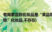 有商家宣称化妆品是“食品级”蚂蚁庄园答案(所谓的“食品级”化妆品,不存在)