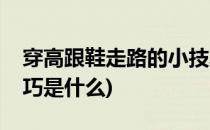 穿高跟鞋走路的小技巧(穿高跟鞋走路的小技巧是什么)