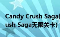 Candy Crush Saga快速满心攻略(Candy Crush Saga无限关卡)