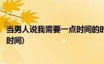 当男人说我需要一点时间的时候妳该怎么做(当男人说给我点时间)