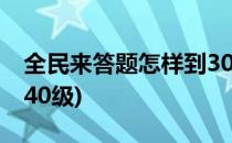 全民来答题怎样到30级(全民爱答题怎样升到40级)