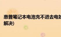 惠普笔记本电池充不进去电如何处理(惠普笔记本不充电怎么解决)