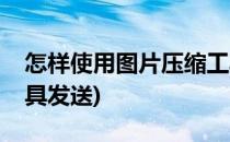 怎样使用图片压缩工具(怎样使用图片压缩工具发送)