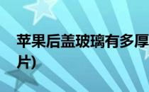 苹果后盖玻璃有多厚(苹果后盖玻璃有多厚图片)