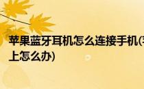 苹果蓝牙耳机怎么连接手机(苹果蓝牙耳机怎么连接手机连不上怎么办)