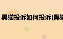 黑猫投诉如何投诉(黑猫投诉如何投诉10086)