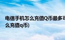 电信手机怎么充值Q币最多可充值多少Q币(电信手机号码怎么充值q币)