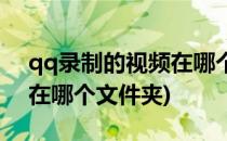 qq录制的视频在哪个文件夹(qq里录的视频在哪个文件夹)