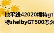 地平线42020福特gt500怎么获得(地平线4福特shelbyGT500怎么获得)