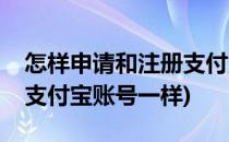 怎样申请和注册支付宝账号(怎样申请和注册支付宝账号一样)