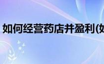 如何经营药店并盈利(如何经营药店并盈利呢)