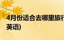 4月份适合去哪里旅行(4月份适合去哪里旅行英语)