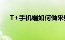 T+手机端如何做采购订单(手机订货单)