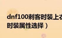 dnf100刺客时装上衣选什么技能（100刺客时装属性选择）