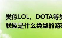 类似LOL、DOTA等类型游戏介绍(dota 英雄联盟是什么类型的游戏)