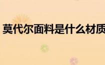 莫代尔面料是什么材质(冰丝面料是什么材质)