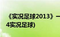 《实况足球2013》一路踢来的实况足球(2014实况足球)