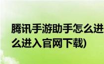 腾讯手游助手怎么进入官网(腾讯手游助手怎么进入官网下载)