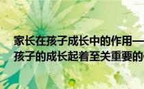 家长在孩子成长中的作用—好父母决定孩子的一生(父母对孩子的成长起着至关重要的作用)