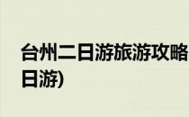 台州二日游旅游攻略(台州二日游旅游攻略一日游)