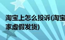 淘宝上怎么投诉(淘宝上怎么投诉卖家?投诉卖家虚假发货)
