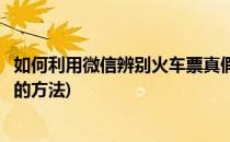 如何利用微信辨别火车票真假(如何利用微信辨别火车票真假的方法)