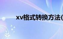 xv格式转换方法(xv文件怎样转换)
