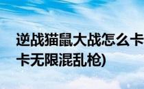 逆战猫鼠大战怎么卡bug(逆战猫鼠大战怎么卡无限混乱枪)