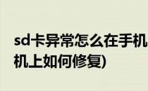 sd卡异常怎么在手机上修复(sd卡已损坏在手机上如何修复)