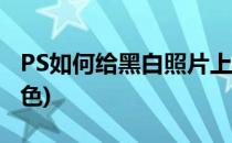 PS如何给黑白照片上色(ps如何给黑白图片上色)