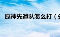 原神先遣队怎么打（先遣队打法技巧攻略）