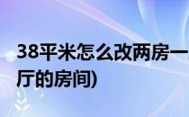38平米怎么改两房一厅(38平米怎么改两房一厅的房间)