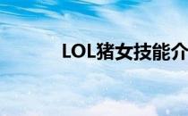 LOL猪女技能介绍(猪女的技能)