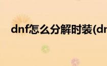 dnf怎么分解时装(dnf怎么分解时装划算)