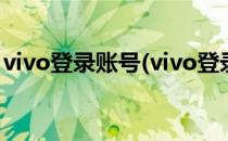vivo登录账号(vivo登录账号换号码怎么登录)