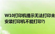 W10打印机提示无法打印未安装打印机怎么解决(w10系统安装打印机不能打印?)