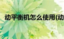 动平衡机怎么使用(动平衡机怎么使用方法)