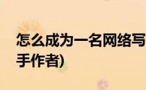 怎么成为一名网络写手(怎么成为一名网络写手作者)