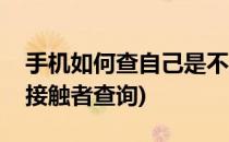 手机如何查自己是不是密切接触者(手机密切接触者查询)