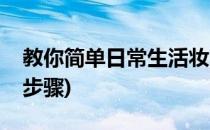 教你简单日常生活妆的画法(生活妆的画法及步骤)