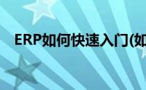 ERP如何快速入门(如何快速学会erp系统)