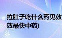 拉肚子吃什么药见效最快(拉肚子吃什么药见效最快中药)