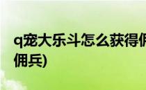 q宠大乐斗怎么获得佣兵(q宠大乐斗如何获得佣兵)