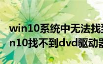 win10系统中无法找到DVD光驱如何解决(win10找不到dvd驱动器)