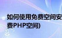 如何使用免费空间安装开源php网站系统(免费PHP空间)