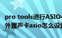 pro tools进行ASIO4ALL虚拟声卡安装方法(外置声卡asio怎么设置)