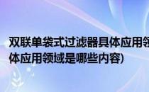 双联单袋式过滤器具体应用领域是哪些(双联单袋式过滤器具体应用领域是哪些内容)
