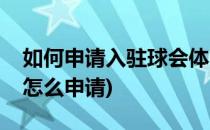 如何申请入驻球会体育的球会号(申请球球号怎么申请)