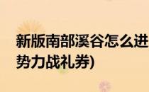 新版南部溪谷怎么进入奖励是什么(南部溪谷势力战礼券)