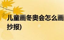 儿童画冬奥会怎么画(儿童画冬奥会怎么画手抄报)